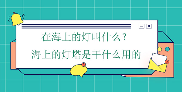 在海上的燈叫什么？海上的燈塔是干什么用的